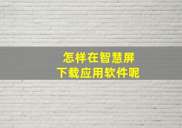 怎样在智慧屏下载应用软件呢