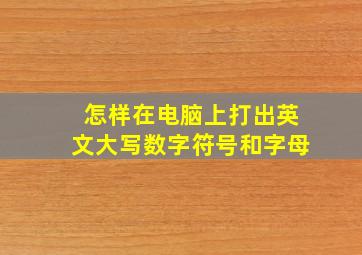 怎样在电脑上打出英文大写数字符号和字母