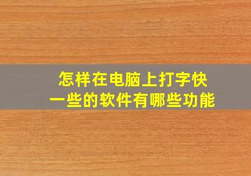 怎样在电脑上打字快一些的软件有哪些功能