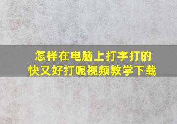 怎样在电脑上打字打的快又好打呢视频教学下载