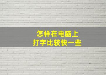 怎样在电脑上打字比较快一些