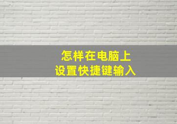 怎样在电脑上设置快捷键输入