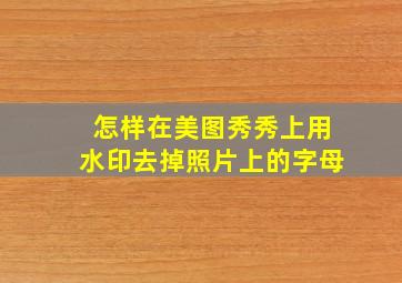 怎样在美图秀秀上用水印去掉照片上的字母