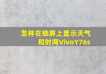 怎样在锁屏上显示天气和时间VivoY76s