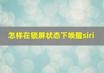 怎样在锁屏状态下唤醒siri