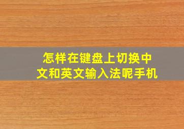 怎样在键盘上切换中文和英文输入法呢手机