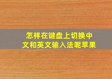 怎样在键盘上切换中文和英文输入法呢苹果