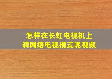 怎样在长虹电视机上调网络电视模式呢视频