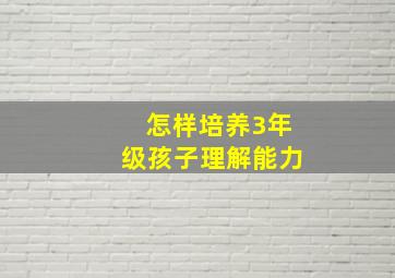 怎样培养3年级孩子理解能力