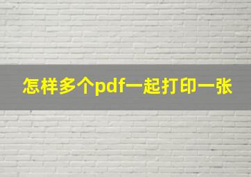 怎样多个pdf一起打印一张