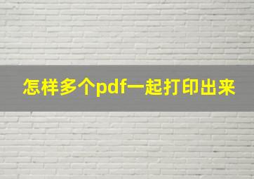 怎样多个pdf一起打印出来