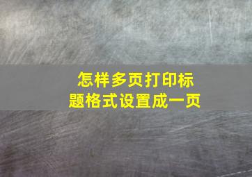 怎样多页打印标题格式设置成一页