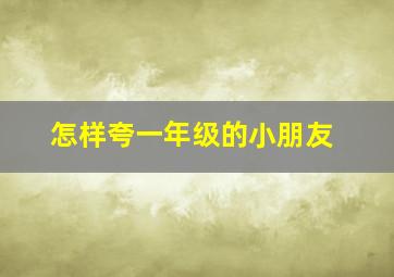 怎样夸一年级的小朋友