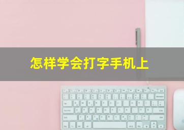 怎样学会打字手机上