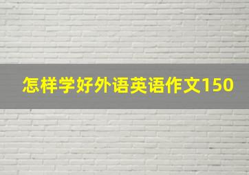 怎样学好外语英语作文150