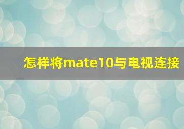 怎样将mate10与电视连接