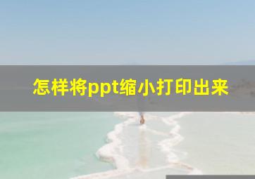 怎样将ppt缩小打印出来