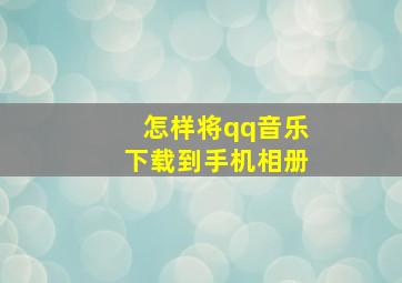 怎样将qq音乐下载到手机相册