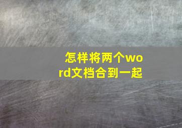 怎样将两个word文档合到一起