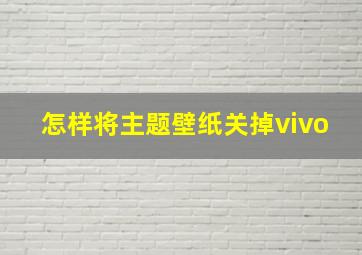 怎样将主题壁纸关掉vivo