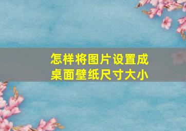 怎样将图片设置成桌面壁纸尺寸大小