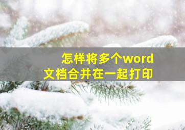 怎样将多个word文档合并在一起打印