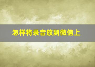 怎样将录音放到微信上