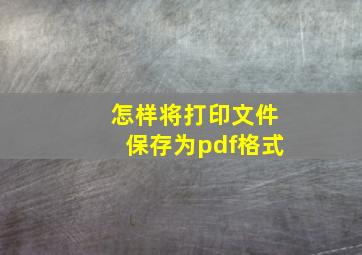 怎样将打印文件保存为pdf格式