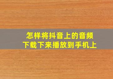 怎样将抖音上的音频下载下来播放到手机上