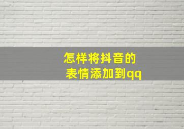 怎样将抖音的表情添加到qq