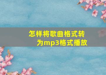 怎样将歌曲格式转为mp3格式播放