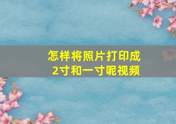 怎样将照片打印成2寸和一寸呢视频