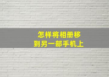 怎样将相册移到另一部手机上