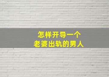 怎样开导一个老婆出轨的男人