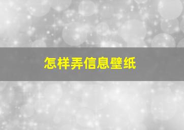 怎样弄信息壁纸