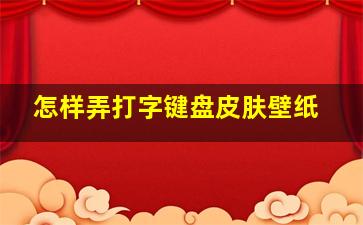 怎样弄打字键盘皮肤壁纸