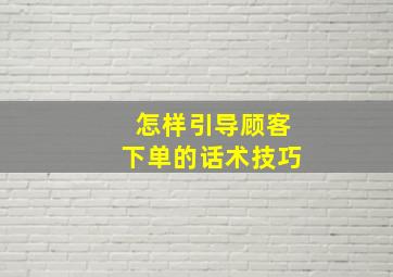 怎样引导顾客下单的话术技巧