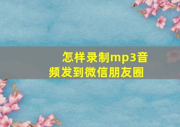 怎样录制mp3音频发到微信朋友圈