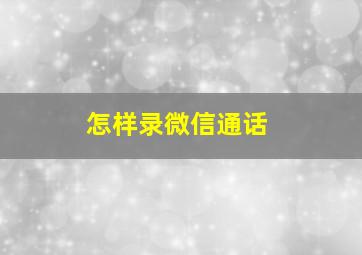 怎样录微信通话