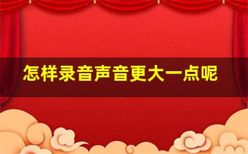 怎样录音声音更大一点呢