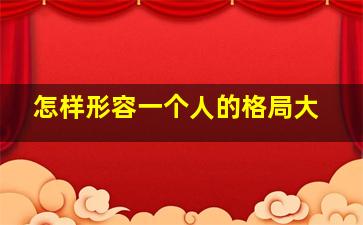 怎样形容一个人的格局大