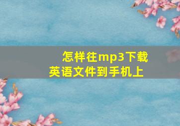 怎样往mp3下载英语文件到手机上