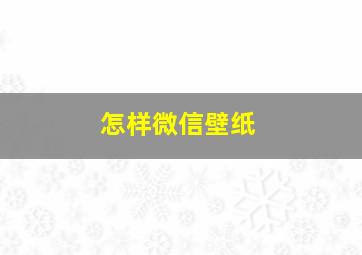 怎样微信壁纸