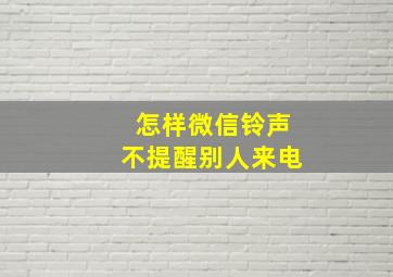 怎样微信铃声不提醒别人来电