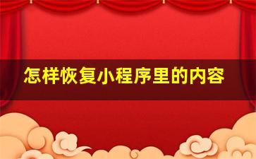 怎样恢复小程序里的内容