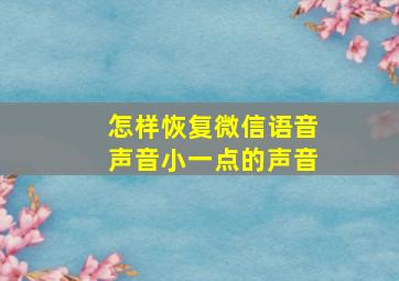 怎样恢复微信语音声音小一点的声音