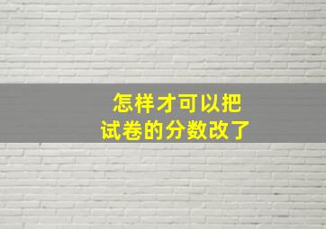 怎样才可以把试卷的分数改了