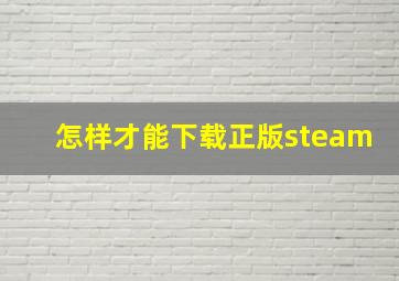 怎样才能下载正版steam