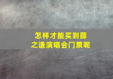 怎样才能买到薛之谦演唱会门票呢