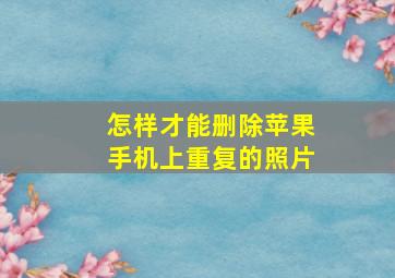 怎样才能删除苹果手机上重复的照片